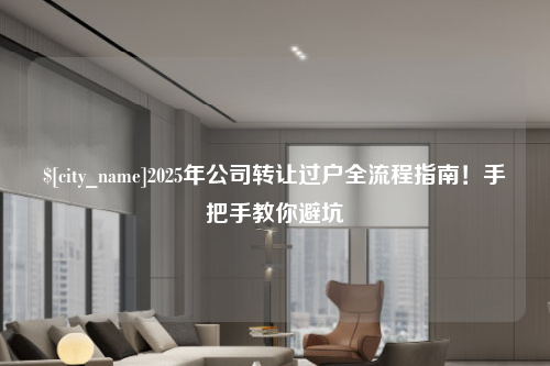 呼和浩特2025年公司转让过户全流程指南！手把手教你避坑